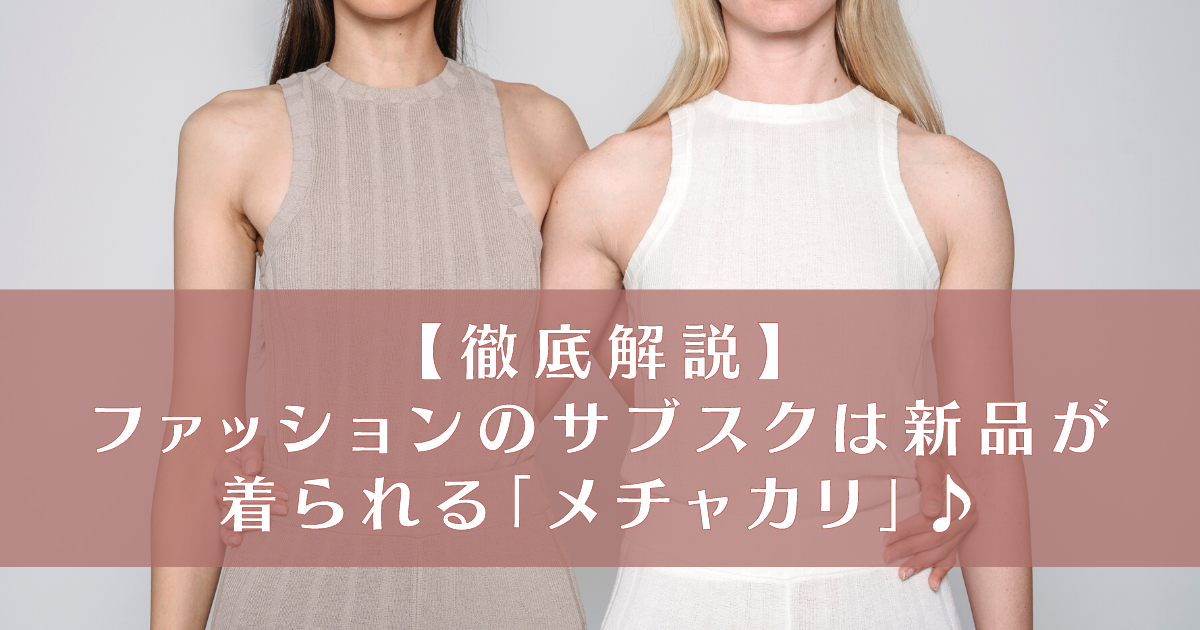 徹底解説】ファッションのサブスクは新品が着られる「メチャカリ 